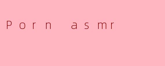 什么是“Porn ASMR”,它与传统的ASMR有什么区别?